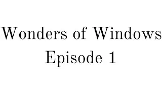 Wonders of Windows- Episode 1, The Beginning