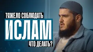 Тяжело соблюдать Ислам. Что делать?