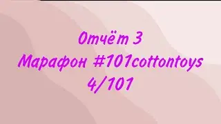 Отчет 3 в марафоне #101cottontoys 4/101