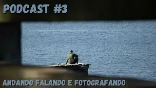 Podcast - Andando e falando... E fotografando #3 📸