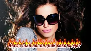 Когда был последний секс и где?