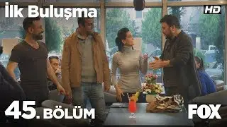 İlk Buluşma 45. Bölüm