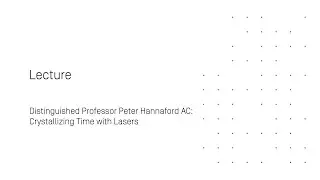 Lecture - Distinguished Professor Peter Hannaford AC: Crystallizing Time with Lasers