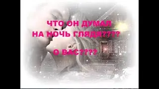 ЧТО ОН ДУМАЛ НА НОЧЬ ГЛЯДЯ??? О ВАС???!!!