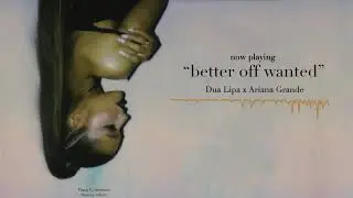 better off wanted - Ariana Grande x Dua Lipa (from the Thank U, Sweetener Mashup Album)