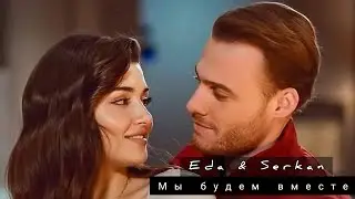 Serkan & Eda/Эда и Серкан - Мы будем вместе