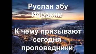 Руслан абу Ибрахим - К чему призывают сегодня проповедники