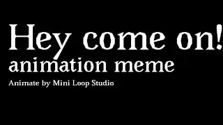 Hey come on!//animation meme// Read descr.