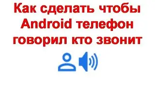 Как сделать чтобы Android телефон говорил кто звонит