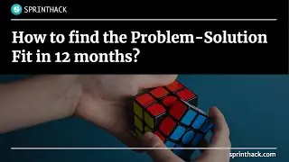 How To Find the Problem-Solution Fit in 12 months?
