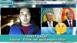 ЧУКУЛ КАБАР: Кыргыз - Казак чек арасындагы абал | Элдик Роликтер | 11.10.17