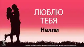 Люблю Тебя Нелли - Песня Любви На Имя