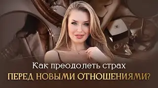 КАК ПРЕОДОЛЕТЬ СТРАХ ПЕРЕД НОВЫМИ ОТНОШЕНИЯМИ?