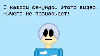 С каждой секундой этого видео, ничего не произойдёт!
