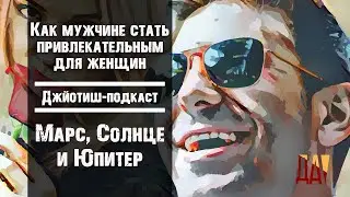 Джйотиш-подкаст. Как мужчине стать привлекательным для женщин. Марс, Солнце и Юпитер