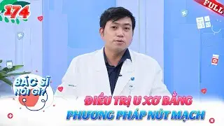 Bác Sĩ Nói Gì #174 | Điều trị u xơ tử cung bằng phương pháp nút mạch