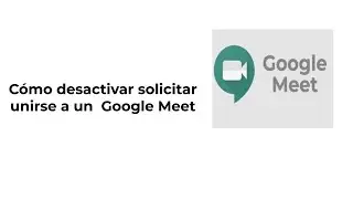 Cómo desactivar solicitar unirse a un  Google Meet