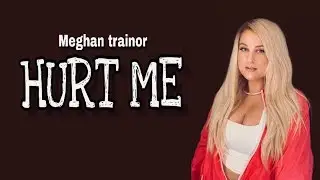 Meghan trainor - hurt me ( lyrics )