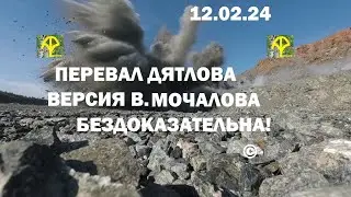 ПЕРЕВАЛ ДЯТЛОВА . ОПРОВЕРГАЮ ВЕРСИЮ В, МОЧАЛОВА. 12.02.24