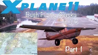 XPLANE 11 BUSH FLYING IN VR | ALASKA TRIP LEG 1 | OCULUS RIFT S