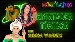 EP. 9 | TOXIC FRIENDSHIPS FT. AURORA WONDERS