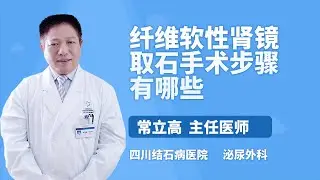 纤维软性肾镜取石手术步骤有哪些 常立高 四川结石病医院