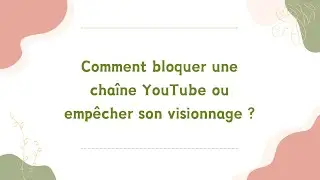Comment bloquer une chaîne YouTube ou empêcher son visionnage