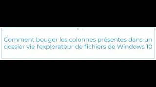 Comment bouger les colonnes présentes dans un dossier via l'explorateur de fichiers de Windows 10