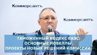 Таможенный кодекс ЕАЭС: основные новеллы.  Проекты новых решений Комиссии.