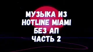 Музыка из Hotline Miami без АП (Часть 2) | 