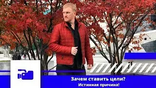 Зачем ставить цели? Истинная причина!