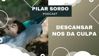 Pilar Sordo Podcast - Descansar nos da CULPA