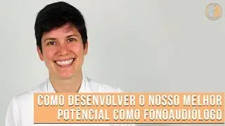 Como desenvolver o nosso melhor potêncial como Fonoaudiólogo