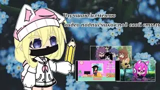 Изменяю,улучшаю,видео своих подписчиков,под свой стиль.            Gacha Club