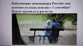 Работающие пенсионеры России: как изменится ваша пенсия с 1 сентября 2023 г? Новые правила и расчеты