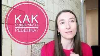 Как правильно поддержать ребенка?