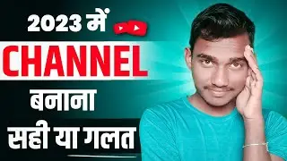 Make YouTube Channel In 2023, Right Or Wrong | 2023 में YouTube Channel बनाना, सही या गलत ?