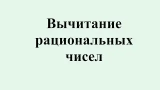 7. Вычитание рациональных чисел
