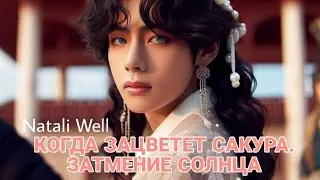 КОГДА ЗАЦВЕТЕТ САКУРА.ЗАТМЕНИЕ СОЛНЦА Natali Well часть 2 