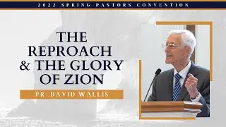 The Reproach & The Glory of Zion -  Pr. David Wallis || 2022 Spring Pastor's Convention