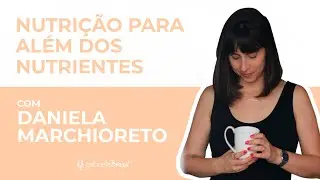 Nutrição para além dos nutrientes com Daniela Marchioreto