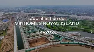 CẬP NHẬT TIẾN ĐỘ DỰ ÁN VINHOMES ROYAL ISLAND - T4/2026