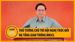 Thủ tướng Phạm Minh Chính chủ trì Hội nghị thúc đẩy hạ tầng giao thông ĐBSCL | VTV4