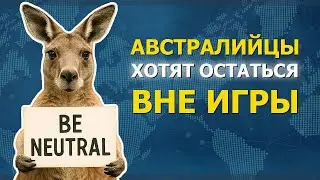Австралийцы хотят свободы от США: почему стоит выбрать нейтралитет?