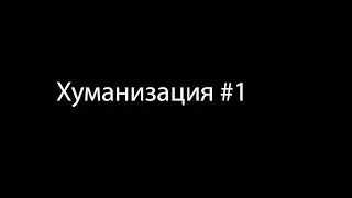 Хуманизация#1|Обыденых вещей
