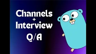 Golang Channels Explained + Popular Interview Question Solutions