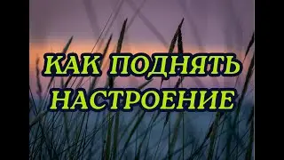 КАК ПОДНЯТЬ НАСТРОЕНИЕ