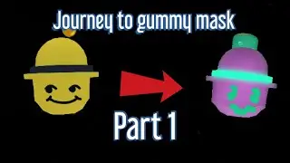 Journey to (gummy mask) Part 1
