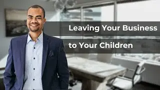 DO THIS Before Leaving Your Business to Your Children