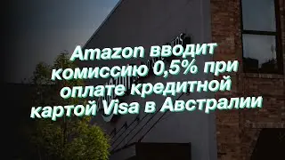 Amazon вводит комиссию 0,5% при оплате кредитной картой Visa в Австралии